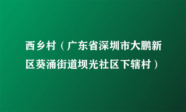 西乡村（广东省深圳市大鹏新区葵涌街道坝光社区下辖村）