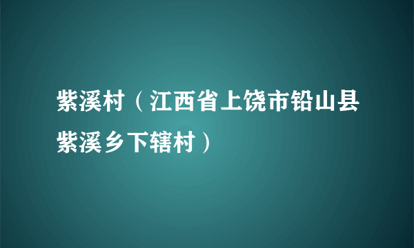 紫溪村（江西省上饶市铅山县紫溪乡下辖村）