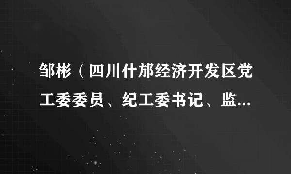 邹彬（四川什邡经济开发区党工委委员、纪工委书记、监察室主任）