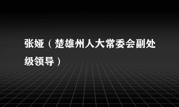 张娅（楚雄州人大常委会副处级领导）