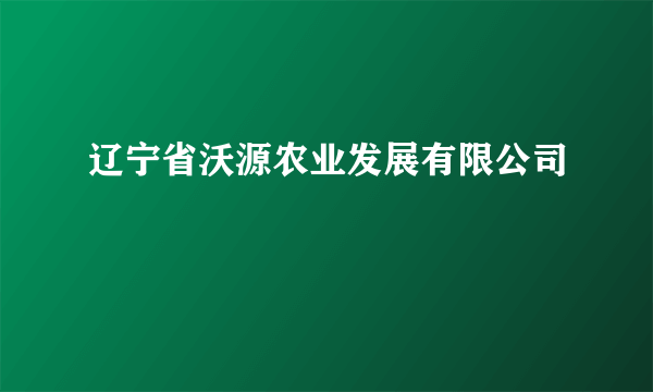 辽宁省沃源农业发展有限公司