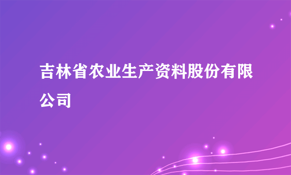 吉林省农业生产资料股份有限公司