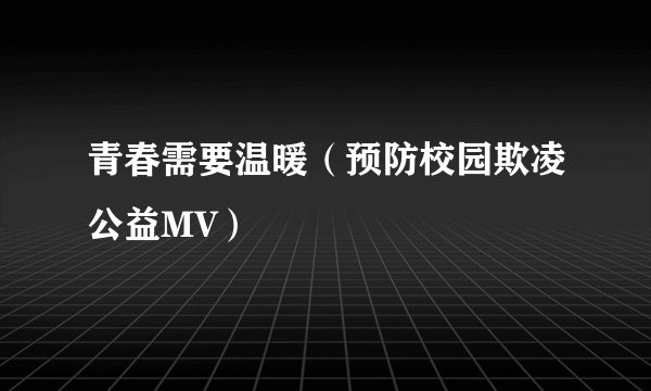 青春需要温暖（预防校园欺凌公益MV）