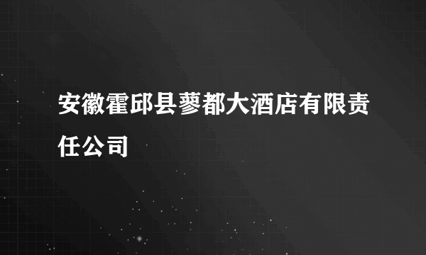 安徽霍邱县蓼都大酒店有限责任公司