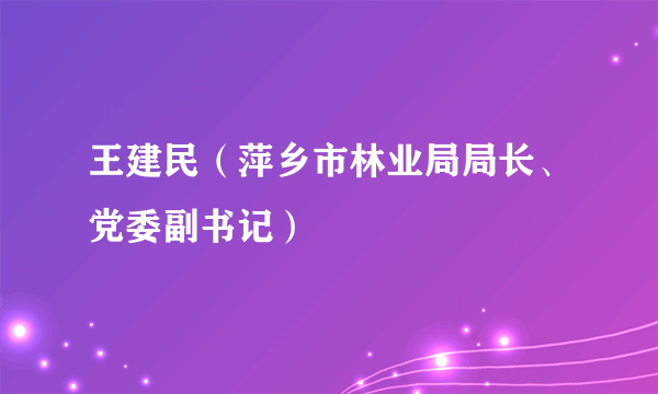 王建民（萍乡市林业局局长、党委副书记）