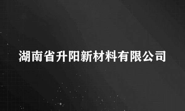 湖南省升阳新材料有限公司