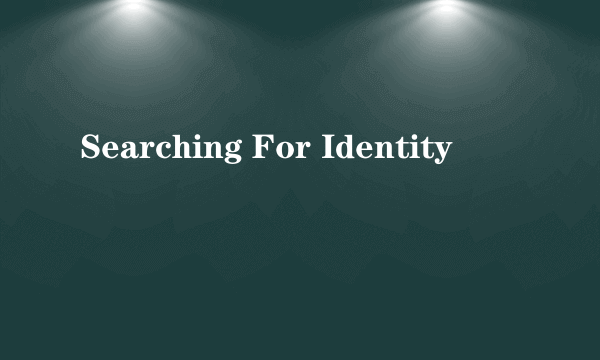 Searching For Identity