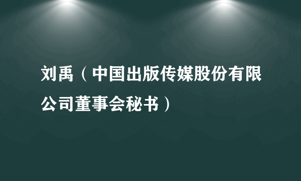 刘禹（中国出版传媒股份有限公司董事会秘书）