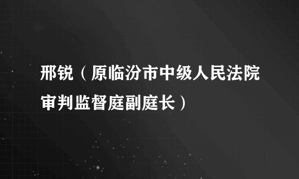 邢锐（原临汾市中级人民法院审判监督庭副庭长）