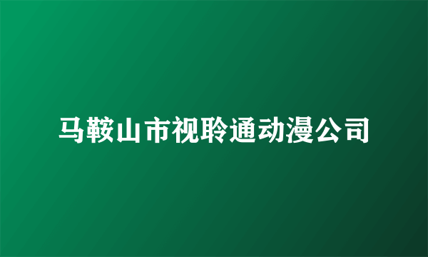 马鞍山市视聆通动漫公司