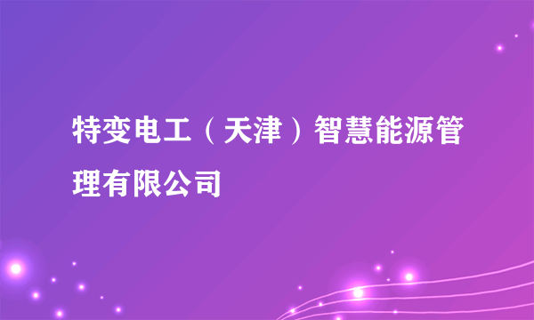 特变电工（天津）智慧能源管理有限公司