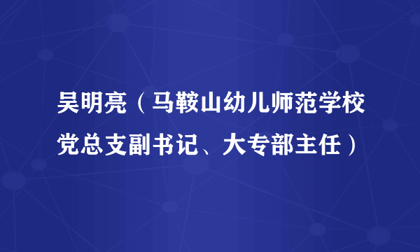 吴明亮（马鞍山幼儿师范学校党总支副书记、大专部主任）