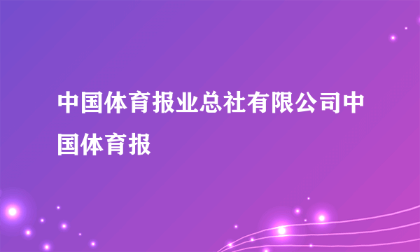 中国体育报业总社有限公司中国体育报