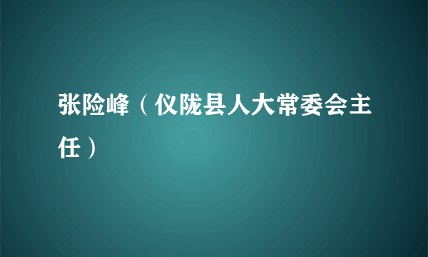 张险峰（仪陇县人大常委会主任）