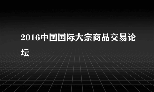 2016中国国际大宗商品交易论坛