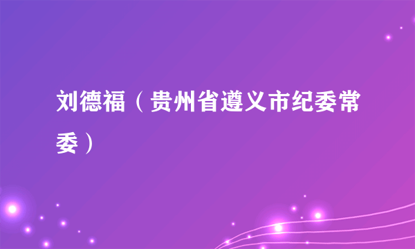 刘德福（贵州省遵义市纪委常委）