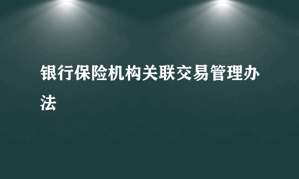 银行保险机构关联交易管理办法