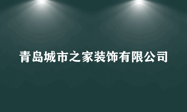 青岛城市之家装饰有限公司