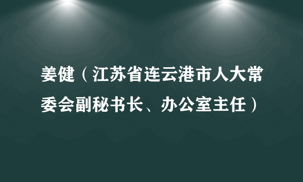 姜健（江苏省连云港市人大常委会副秘书长、办公室主任）