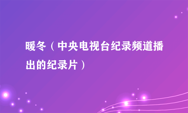 暖冬（中央电视台纪录频道播出的纪录片）