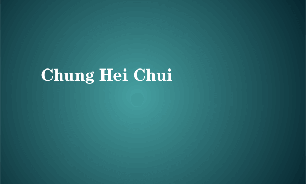 Chung Hei Chui