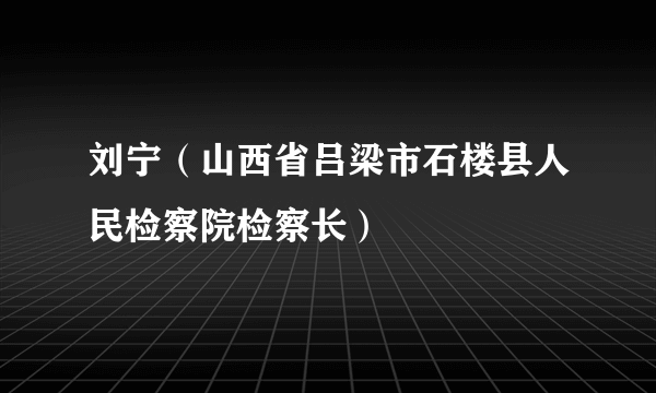 刘宁（山西省吕梁市石楼县人民检察院检察长）