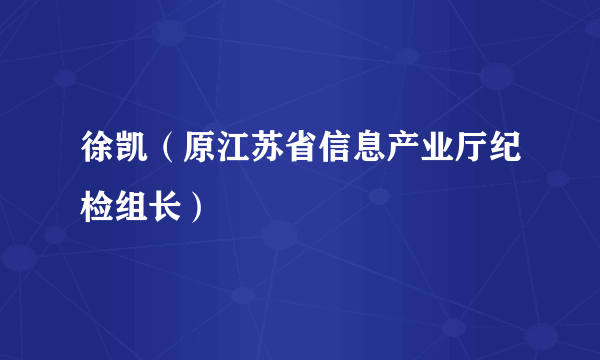 徐凯（原江苏省信息产业厅纪检组长）