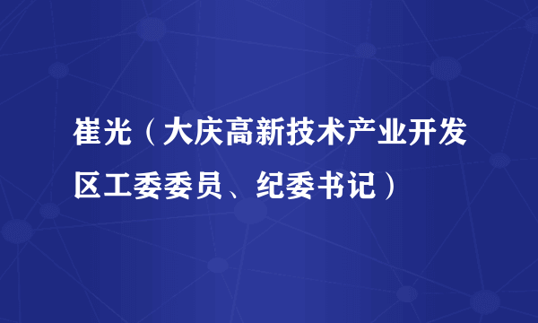 崔光（大庆高新技术产业开发区工委委员、纪委书记）