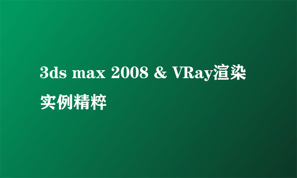 3ds max 2008 & VRay渲染实例精粹