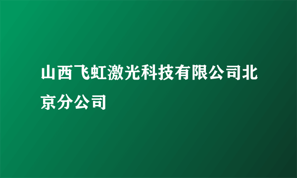 山西飞虹激光科技有限公司北京分公司