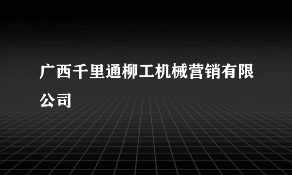 广西千里通柳工机械营销有限公司