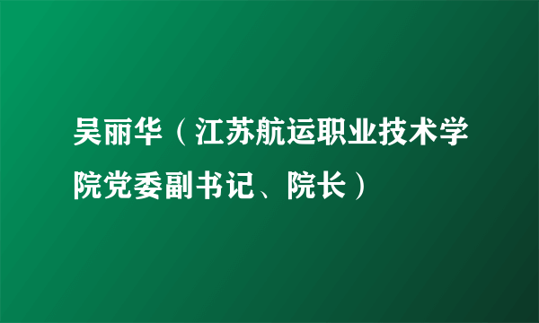 吴丽华（江苏航运职业技术学院党委副书记、院长）