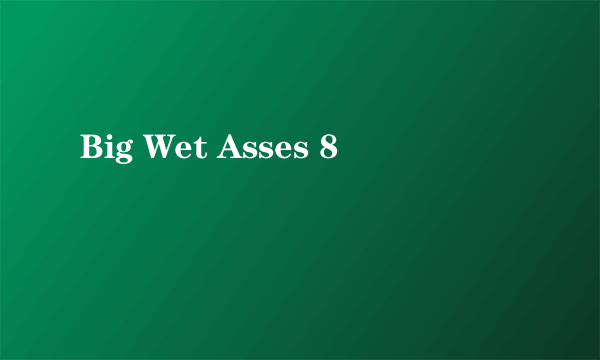 Big Wet Asses 8