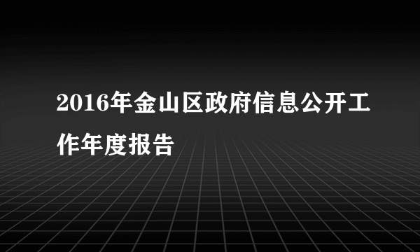 2016年金山区政府信息公开工作年度报告