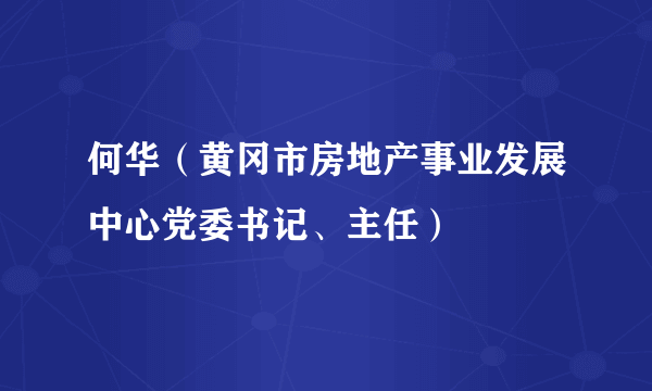 何华（黄冈市房地产事业发展中心党委书记、主任）