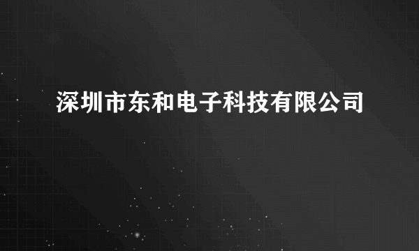 深圳市东和电子科技有限公司