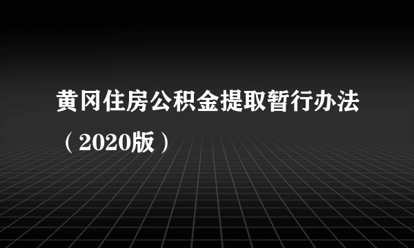 黄冈住房公积金提取暂行办法（2020版）