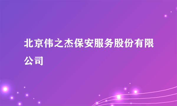 北京伟之杰保安服务股份有限公司