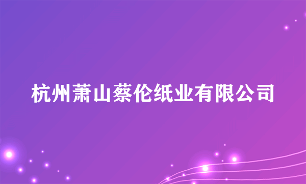 杭州萧山蔡伦纸业有限公司