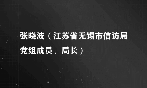 张晓波（江苏省无锡市信访局党组成员、局长）