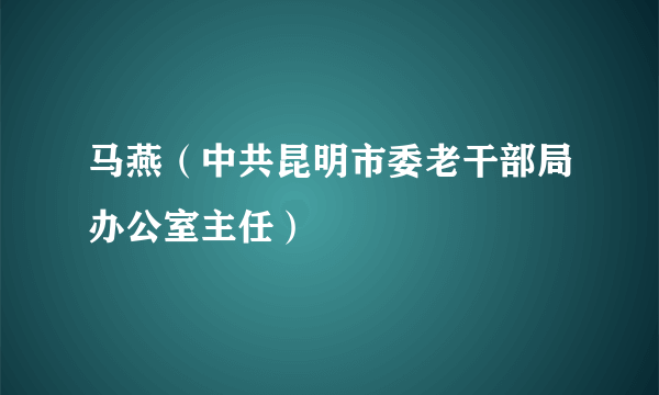 马燕（中共昆明市委老干部局办公室主任）