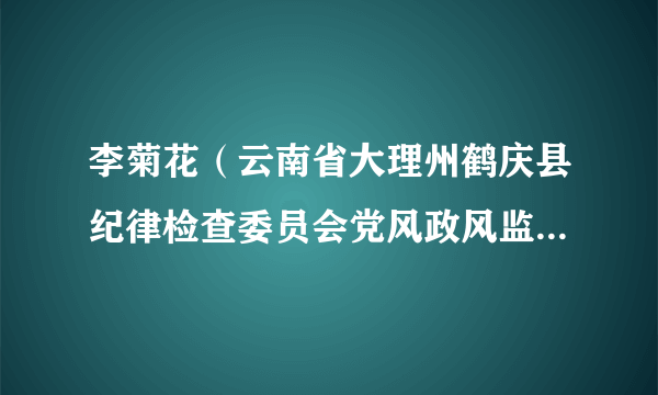 李菊花（云南省大理州鹤庆县纪律检查委员会党风政风监督室主任）