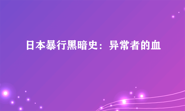 日本暴行黑暗史：异常者的血