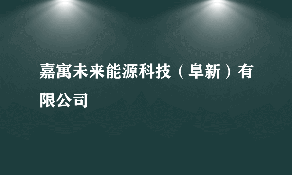 嘉寓未来能源科技（阜新）有限公司