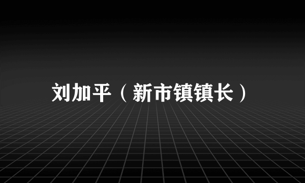 刘加平（新市镇镇长）