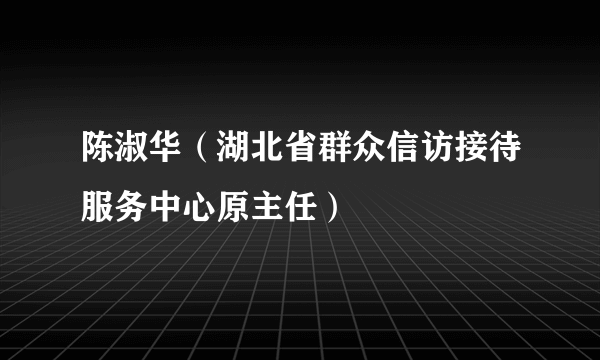 陈淑华（湖北省群众信访接待服务中心原主任）