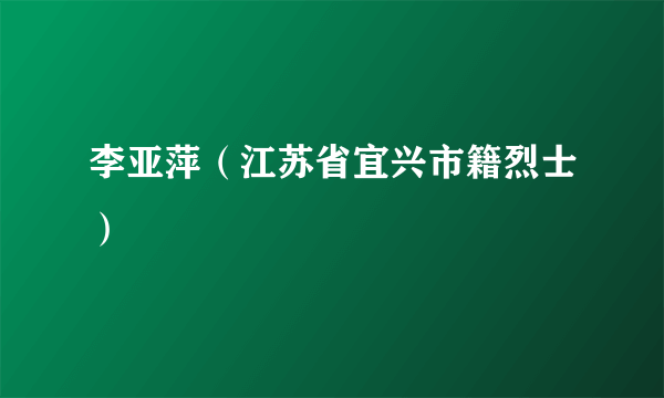 李亚萍（江苏省宜兴市籍烈士）