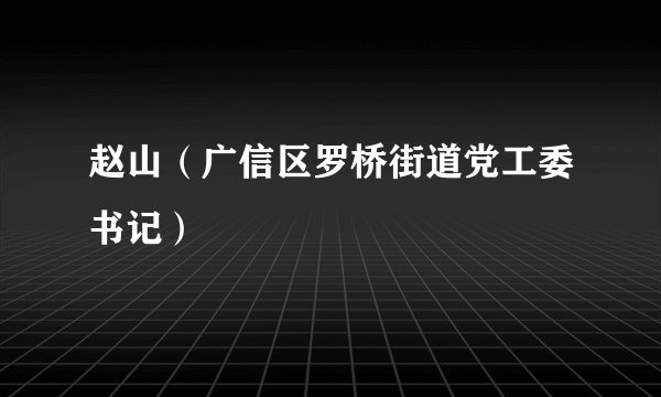 赵山（广信区罗桥街道党工委书记）