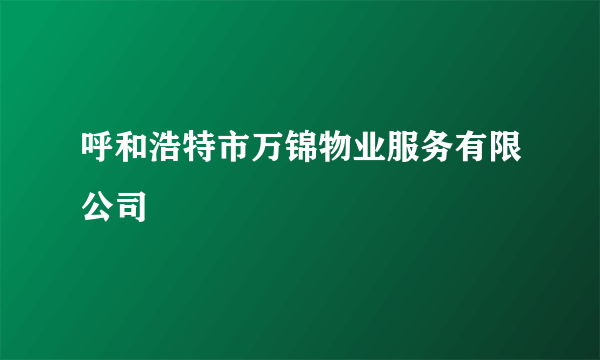 呼和浩特市万锦物业服务有限公司