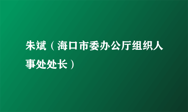 朱斌（海口市委办公厅组织人事处处长）